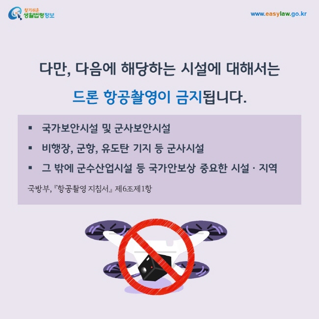 다만, 다음에 해당하는 시설에 대해서는 드론 항공촬영이 금지됩니다.
1. 국가보안시설 및 군사보안시설
2.j 비행장, 군항, 유도탄 기지 등 군사시설
3. 그 밖에 군수산업시설 등 국가안보상 중요한 시설ㆍ지역
